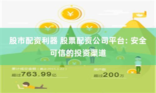 股市配资利器 股票配资公司平台: 安全可信的投资渠道