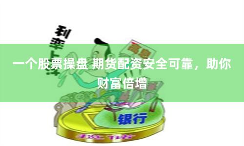 一个股票操盘 期货配资安全可靠，助你财富倍增