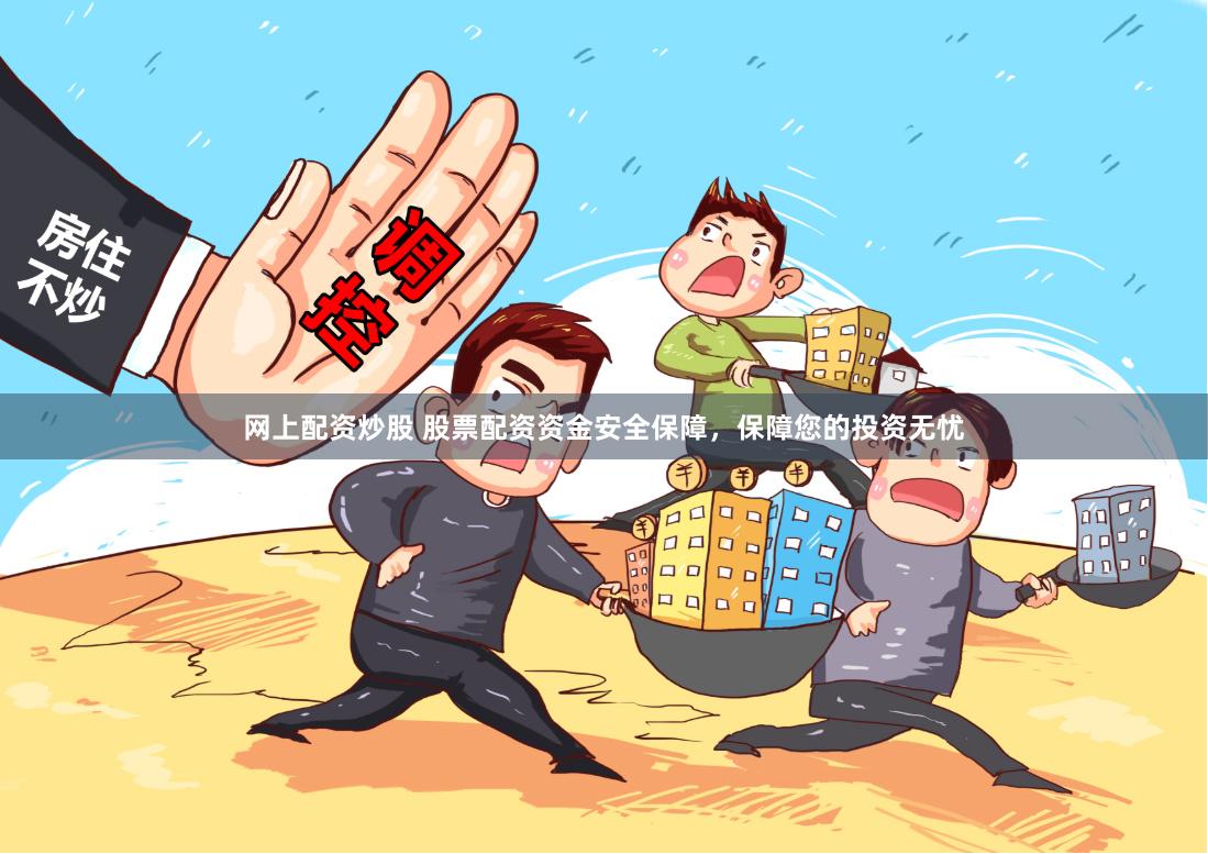 网上配资炒股 股票配资资金安全保障，保障您的投资无忧