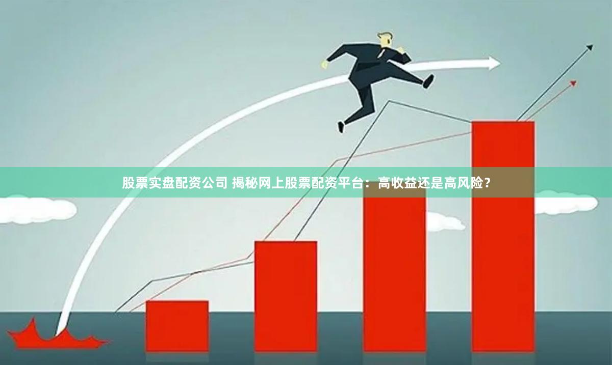 股票实盘配资公司 揭秘网上股票配资平台：高收益还是高风险？