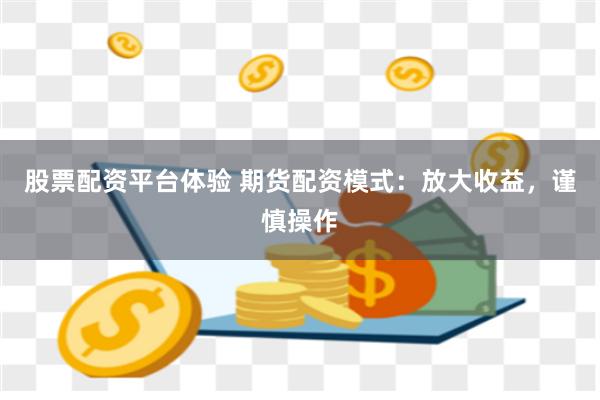 股票配资平台体验 期货配资模式：放大收益，谨慎操作