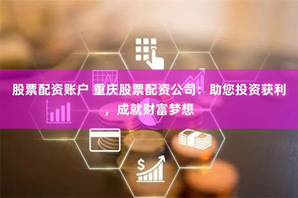股票配资账户 重庆股票配资公司：助您投资获利，成就财富梦想