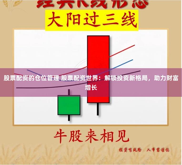 股票配资的仓位管理 股票配资世界：解锁投资新格局，助力财富增长