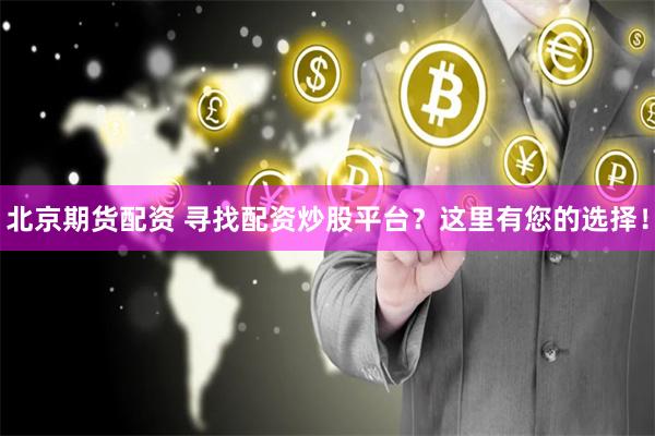 北京期货配资 寻找配资炒股平台？这里有您的选择！