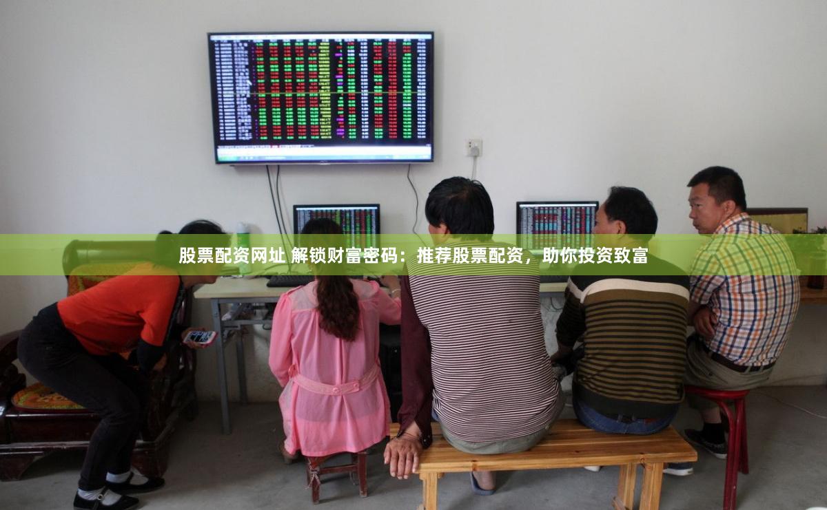 股票配资网址 解锁财富密码：推荐股票配资，助你投资致富