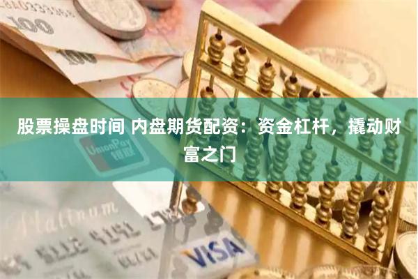 股票操盘时间 内盘期货配资：资金杠杆，撬动财富之门