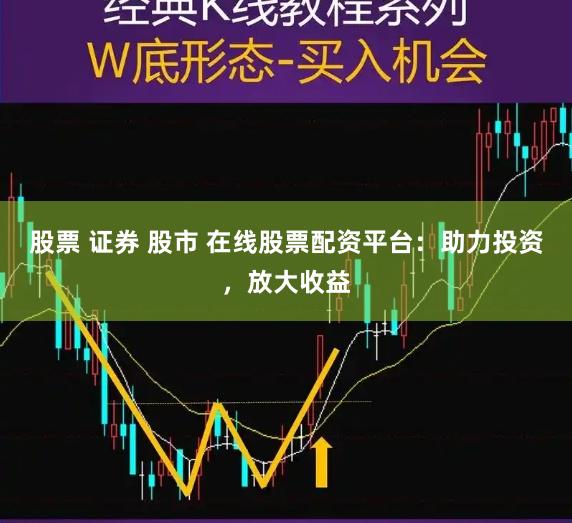 股票 证券 股市 在线股票配资平台：助力投资，放大收益