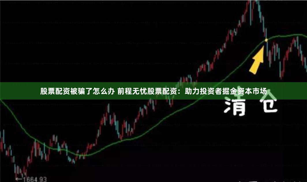 股票配资被骗了怎么办 前程无忧股票配资：助力投资者掘金资本市场