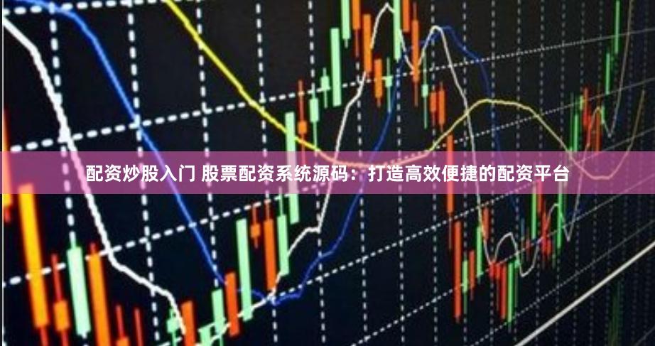 配资炒股入门 股票配资系统源码：打造高效便捷的配资平台