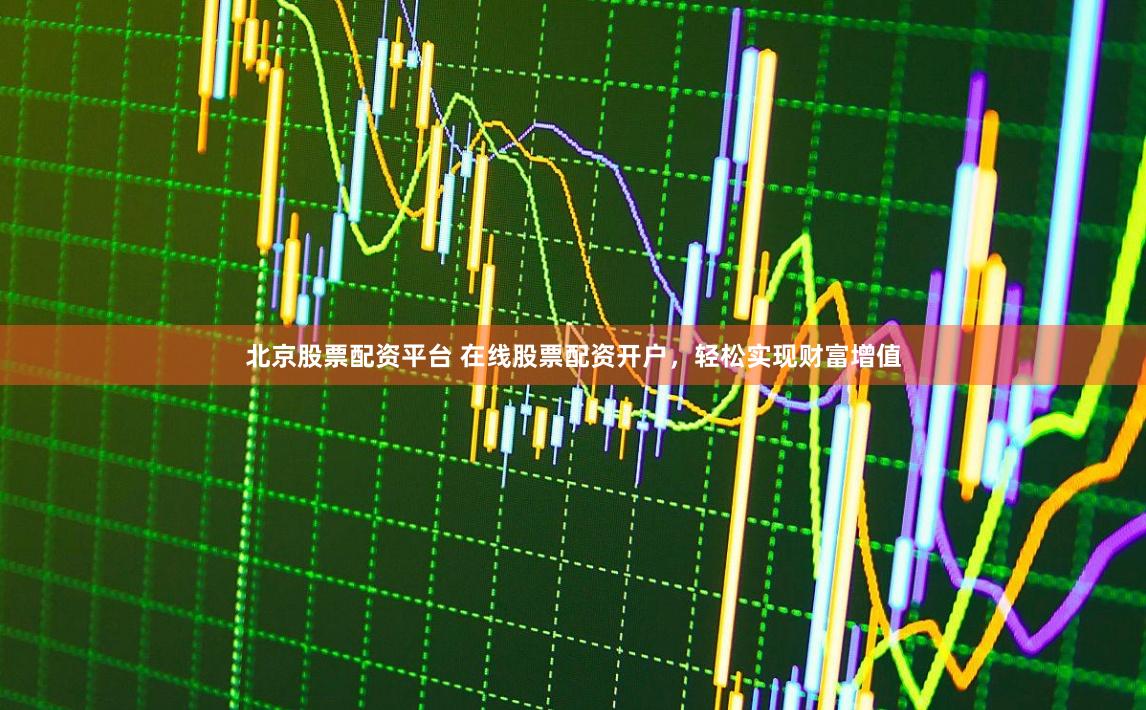 北京股票配资平台 在线股票配资开户，轻松实现财富增值