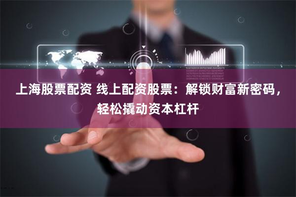 上海股票配资 线上配资股票：解锁财富新密码，轻松撬动资本杠杆