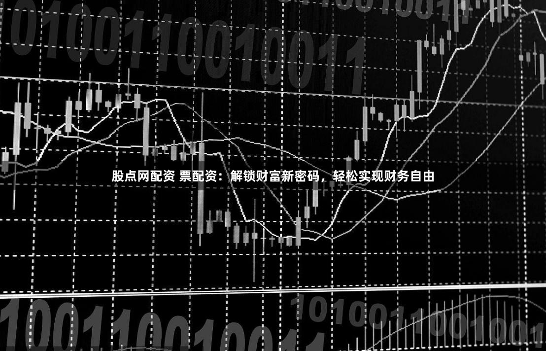 股点网配资 票配资：解锁财富新密码，轻松实现财务自由