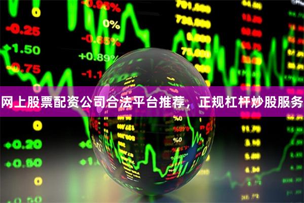网上股票配资公司合法平台推荐，正规杠杆炒股服务