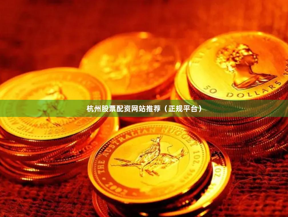 杭州股票配资网站推荐（正规平台）