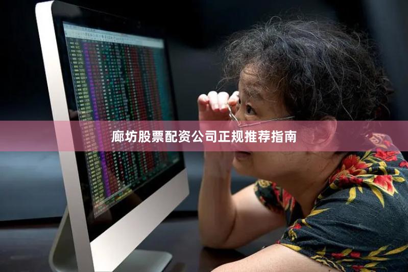 廊坊股票配资公司正规推荐指南