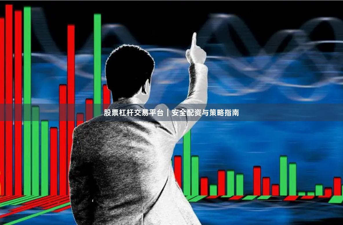 股票杠杆交易平台｜安全配资与策略指南