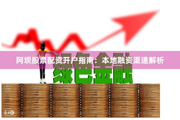 阿坝股票配资开户指南：本地融资渠道解析