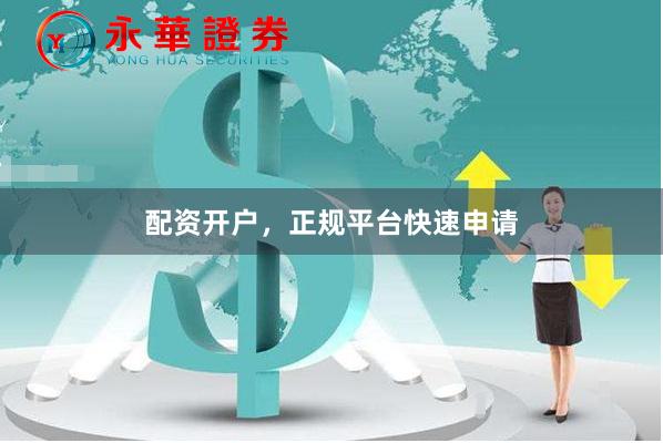 配资开户，正规平台快速申请