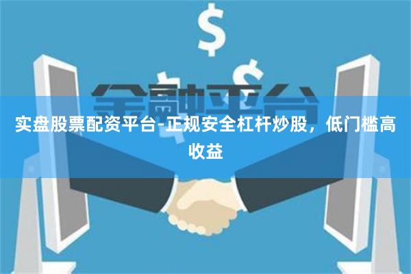 实盘股票配资平台-正规安全杠杆炒股，低门槛高收益