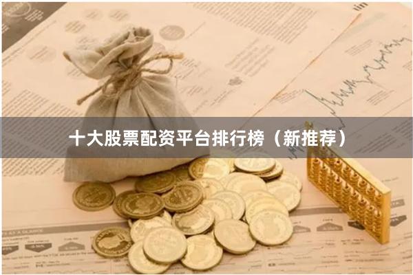 十大股票配资平台排行榜（新推荐）