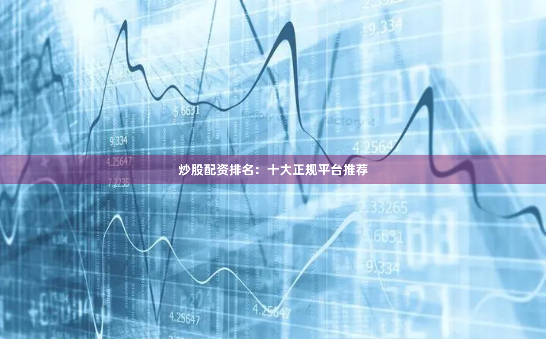 炒股配资排名：十大正规平台推荐