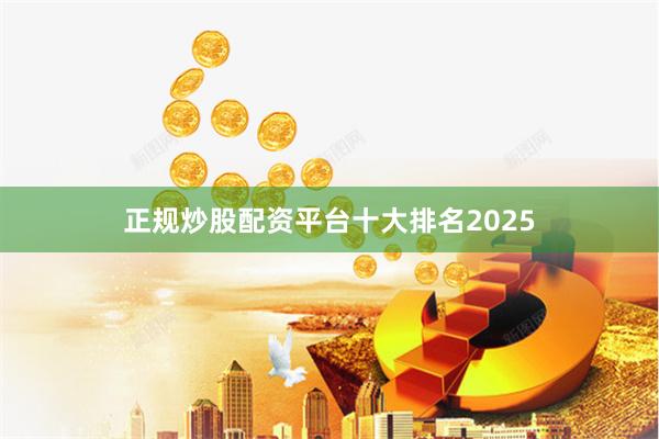 正规炒股配资平台十大排名2025