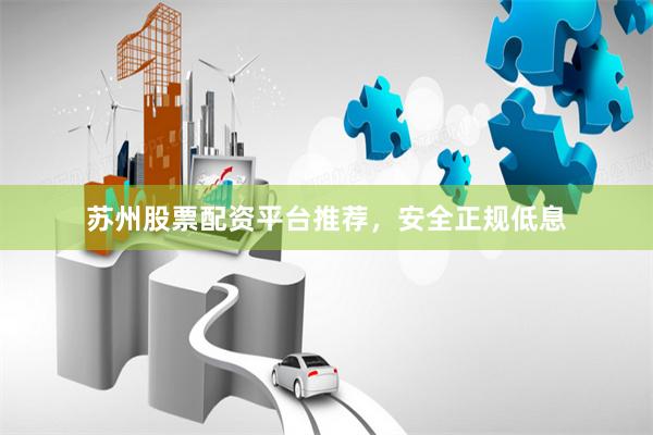 苏州股票配资平台推荐，安全正规低息