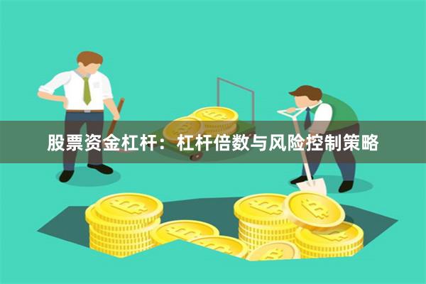 股票资金杠杆：杠杆倍数与风险控制策略