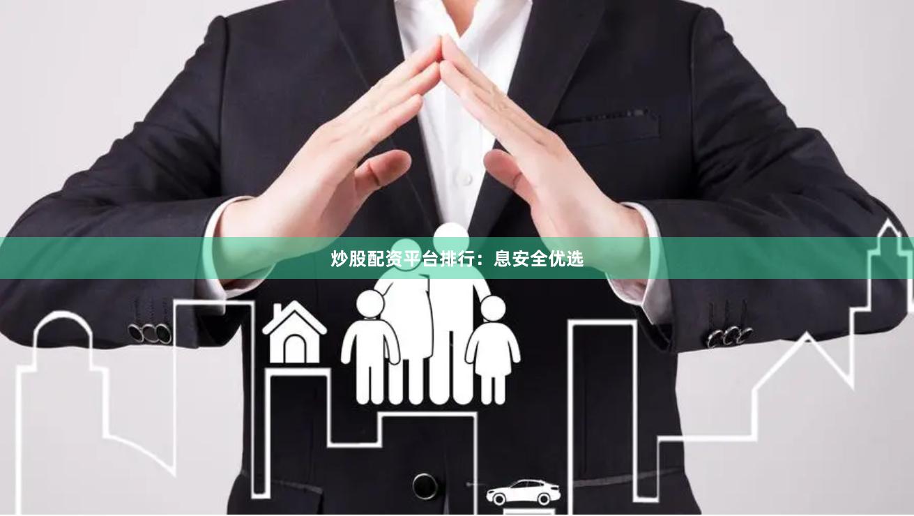 炒股配资平台排行：息安全优选