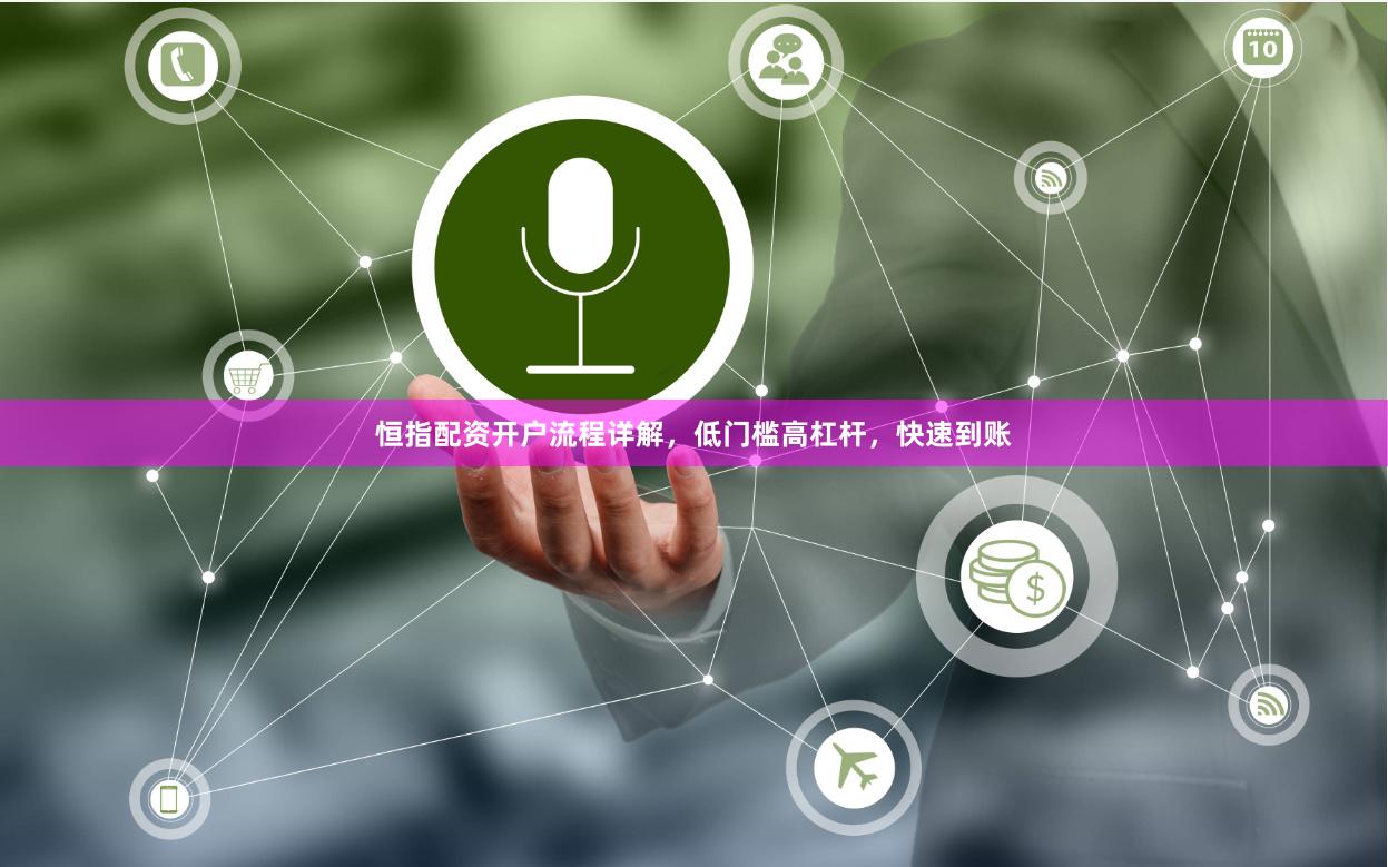 恒指配资开户流程详解，低门槛高杠杆，快速到账